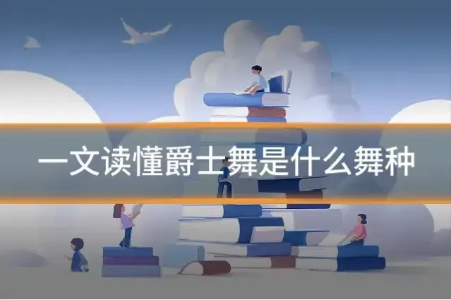 一文读懂爵士舞是什么舞种