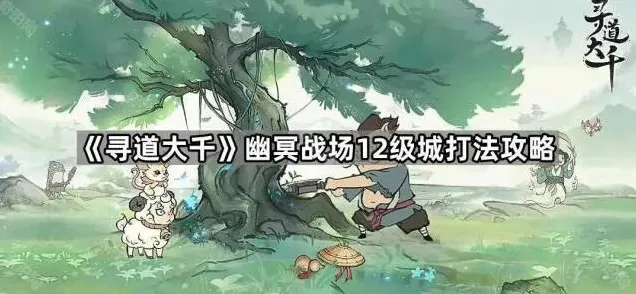 寻道大千幽冥战场12级城高分打法攻略