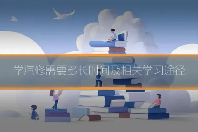 学汽修需要多长时间及相关学习途径