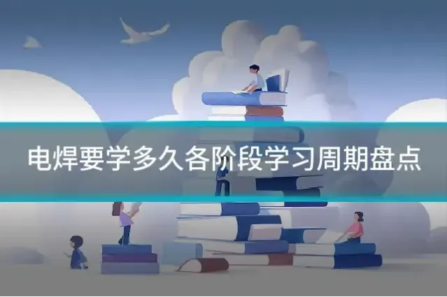 电焊要学多久各阶段学习周期盘点