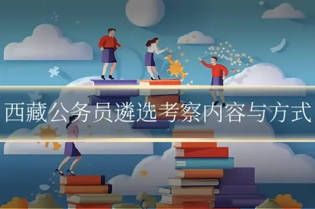 西藏公务员遴选考察内容与方式