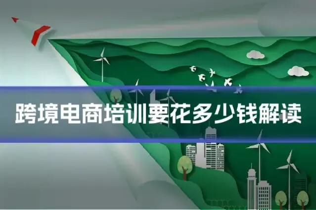 跨境电商培训要花多少钱解读