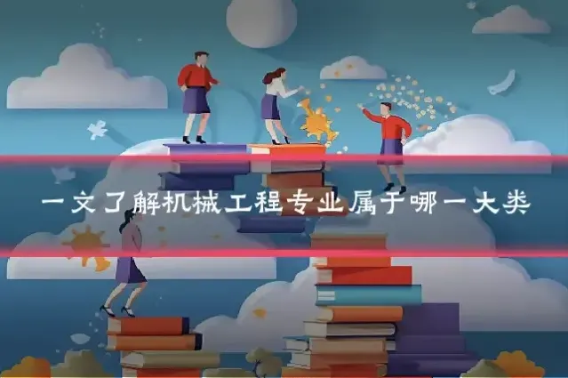 一文了解机械工程专业属于哪一大类