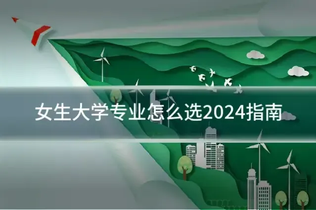 女生大学专业怎么选2024指南