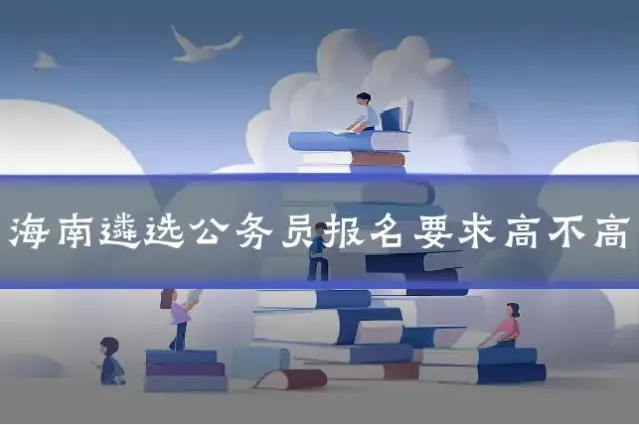海南遴选公务员报名要求高不高
