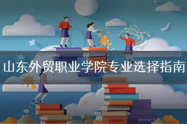 山东外贸职业学院专业选择指南