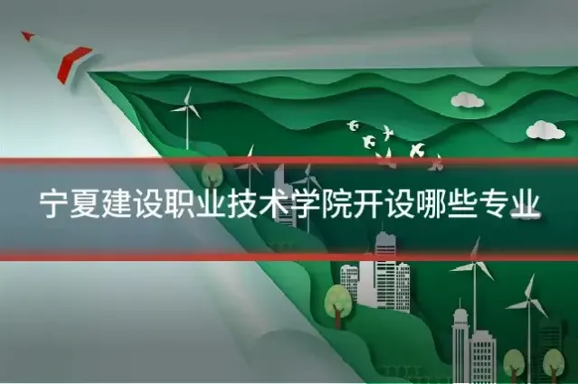 宁夏建设职业技术学院开设哪些专业