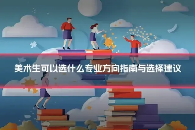 美术生可以选什么专业方向指南与选择建议