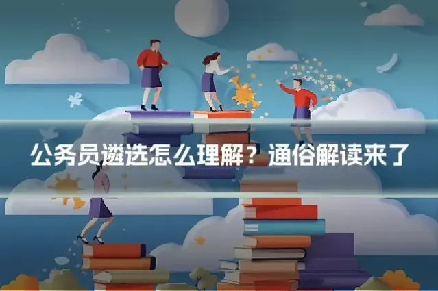 公务员遴选怎么理解？通俗解读来了