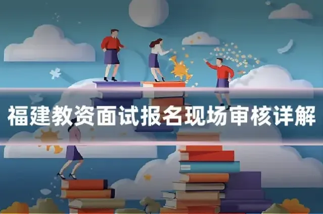 福建教资面试报名现场审核详解