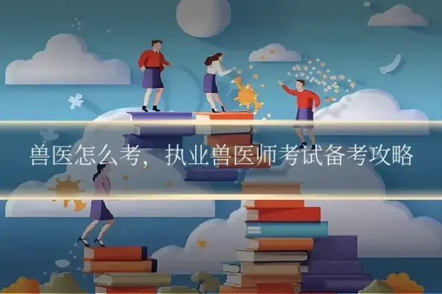 兽医怎么考，执业兽医师考试备考攻略