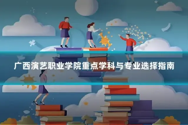 广西演艺职业学院重点学科与专业选择指南