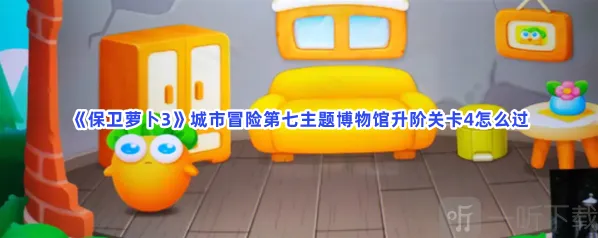 保卫萝卜3城市冒险第七主题博物馆升阶关卡4玩法 城市冒险第七主题博物馆升阶关卡4攻略