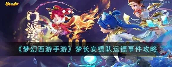 梦幻西游手游梦长安镖队运镖事件玩法介绍 梦长安镖队运镖事件攻略