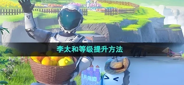 创造吧我们的星球李太和等级提升攻略 创造吧我们的星球李太和任务攻略