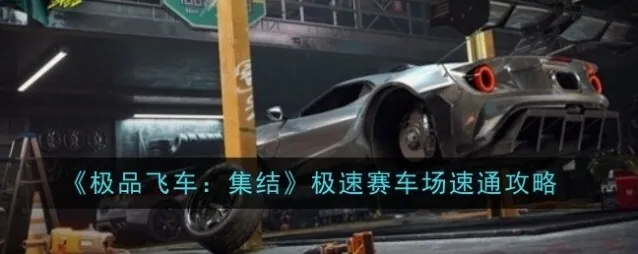 《极品飞车：集结》极速赛车场速通攻略 极品飞车集结极速赛车场怎么过