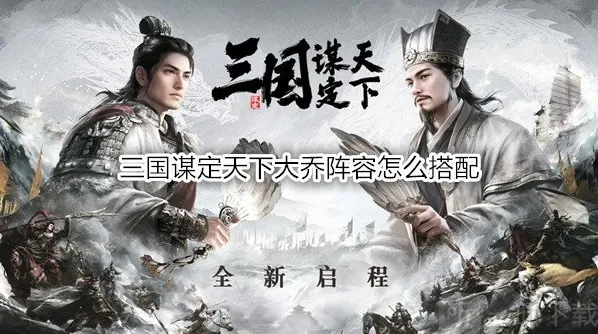 三国谋定天下大乔阵容怎么搭配 三国谋定天下大乔战法推荐