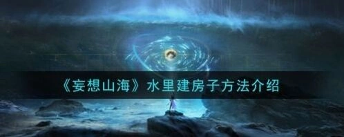 妄想山海水中建造房子玩法详解