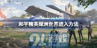 和平精英绿洲世界怎么进？攻略来了