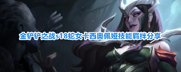 金铲铲之战s18蛇女卡西奥佩娅技能羁绊分享