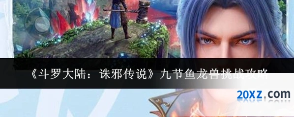 《斗罗大陆：诛邪传说》九节鱼龙兽挑战攻略
