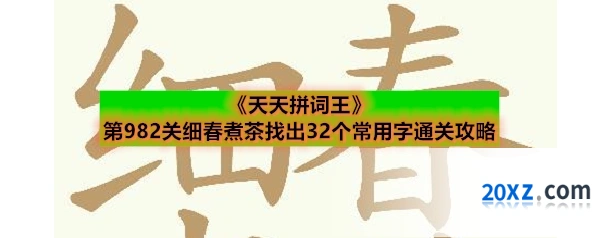 《天天拼词王》第982关细春煮茶找出32个常用字通关攻略