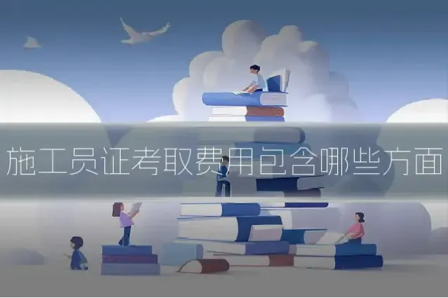 施工员证考取费用包含哪些方面