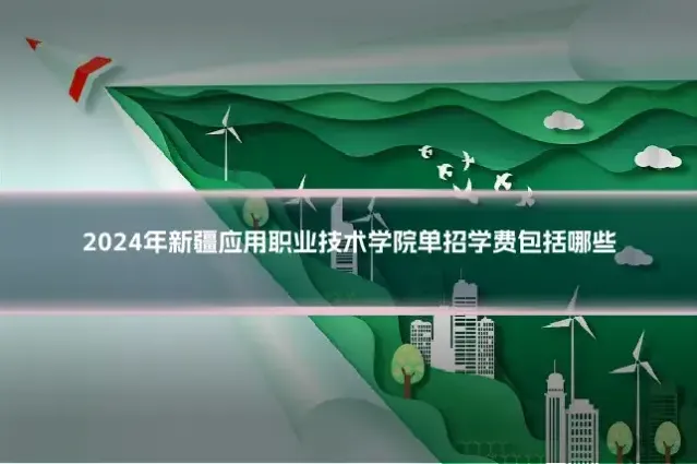 2024年新疆应用职业技术学院单招学费包括哪些
