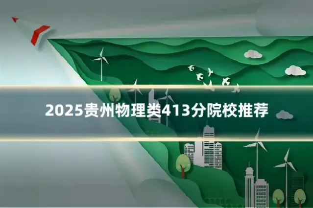 2025贵州物理类413分院校推荐