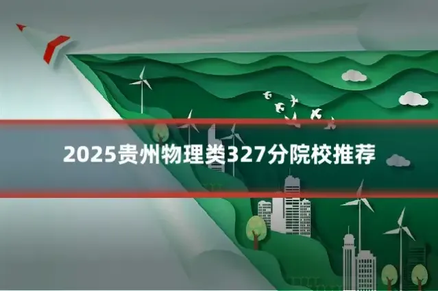 2025贵州物理类327分院校推荐