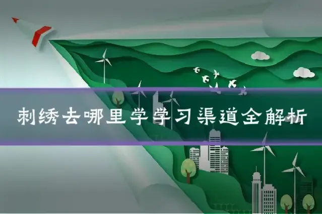 刺绣去哪里学学习渠道全解析