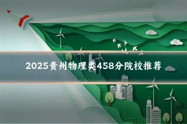 2025贵州物理类458分院校推荐