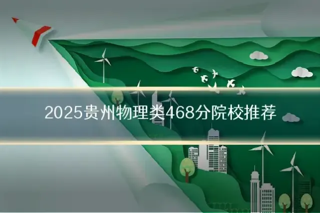 2025贵州物理类468分院校推荐