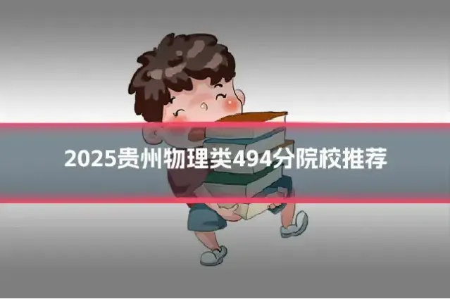 2025贵州物理类494分院校推荐
