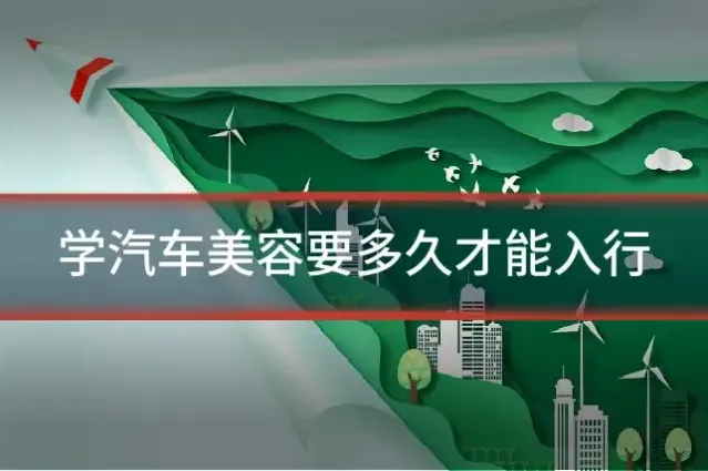 学汽车美容要多久才能入行