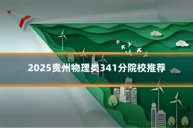 2025贵州物理类341分院校推荐