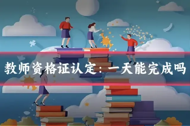 教师资格证认定：一天能完成吗