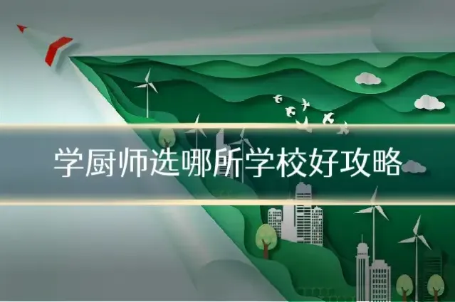 学厨师选哪所学校好攻略