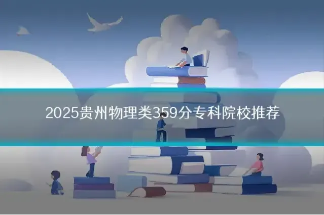 2025贵州物理类359分专科院校推荐