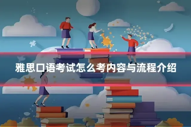 雅思口语考试怎么考内容与流程介绍