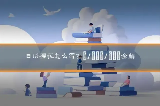 日语樱花怎么写？桜/さくら/サクラ全解