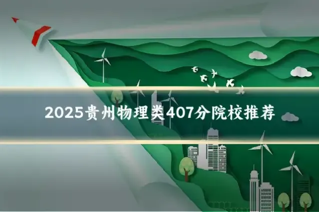 2025贵州物理类407分院校推荐