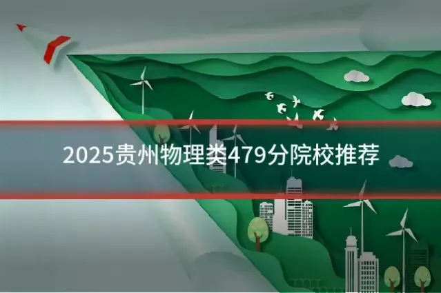 2025贵州物理类479分院校推荐