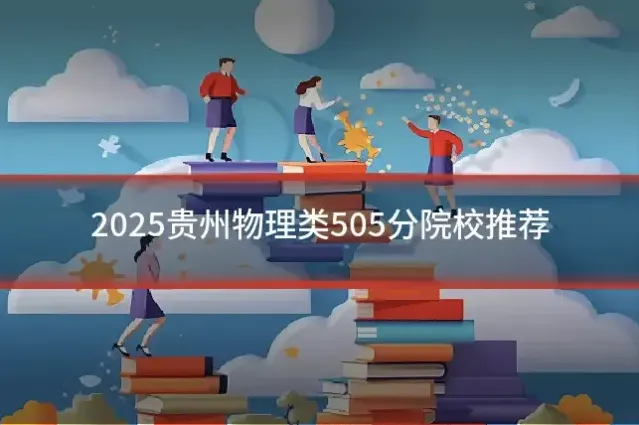 2025贵州物理类505分院校推荐