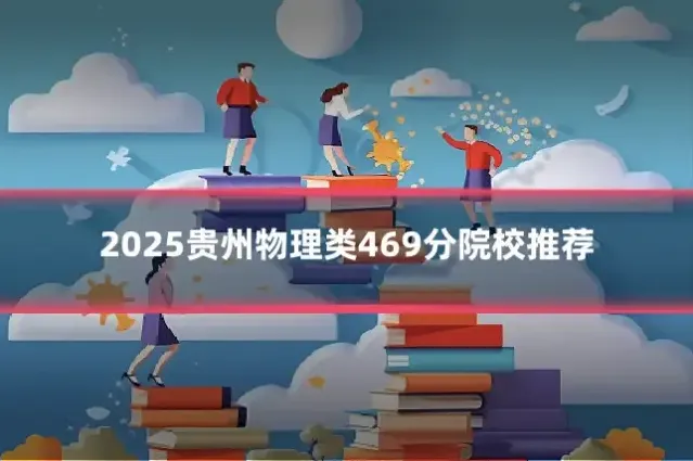 2025贵州物理类469分院校推荐