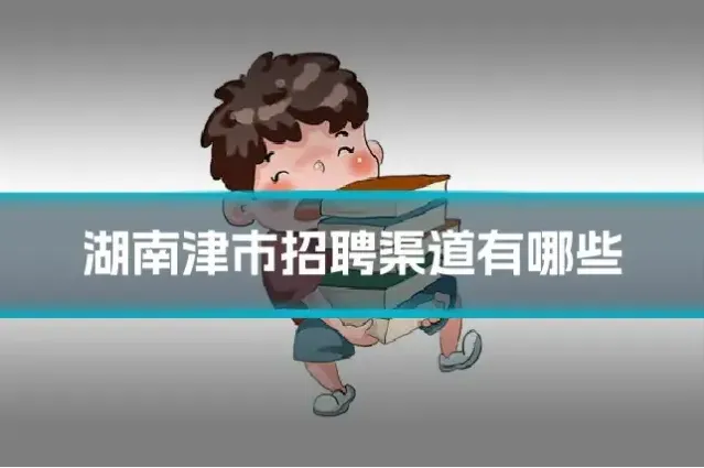 湖南津市招聘渠道有哪些