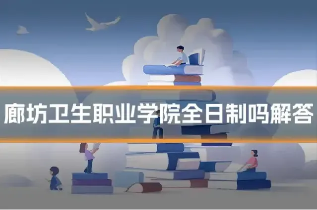 廊坊卫生职业学院全日制吗解答