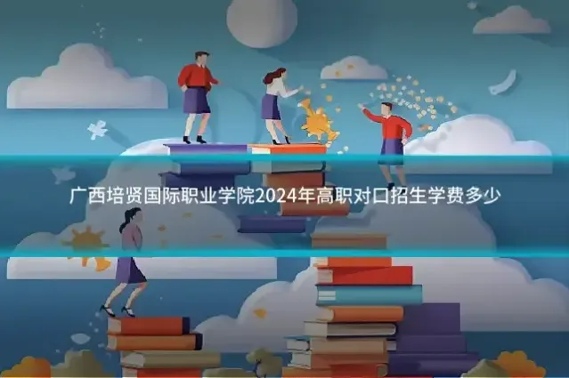 广西培贤国际职业学院2024年高职对口招生学费多少