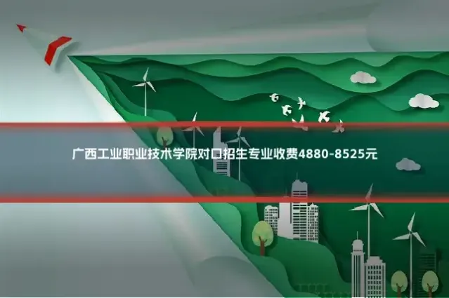 广西工业职业技术学院对口招生专业收费4880-8525元