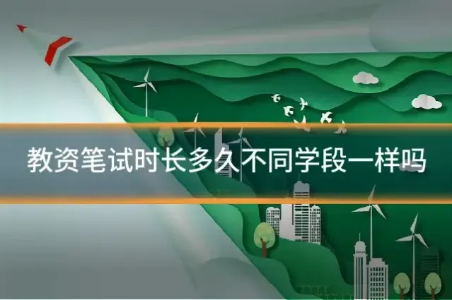 教资笔试时长多久不同学段一样吗